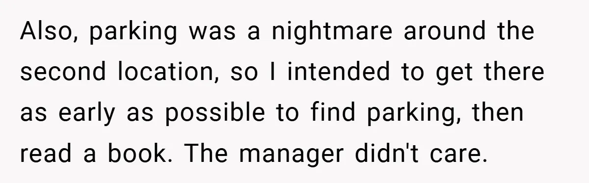 Also, parking was a nightmare around the second location, so I intended to get there as early as possible to find parking, then read a book. The manager didn't care.