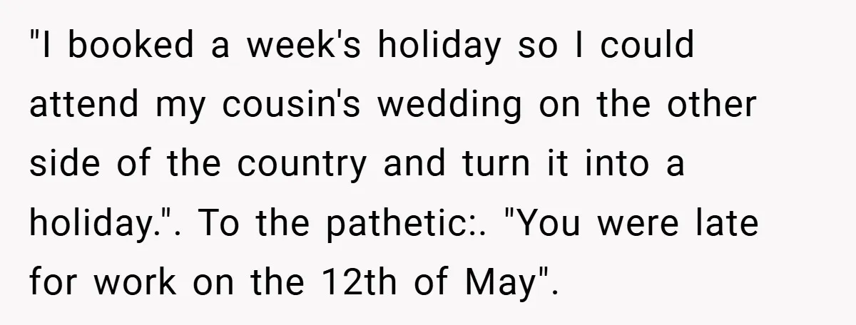 "I booked a week's holiday so I could attend my cousin's wedding on the other side of the country and turn it into a holiday.". To the pathetic:. "You were...