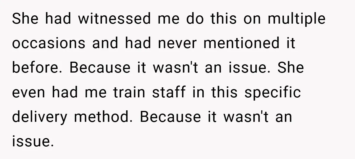 She had witnessed me do this on multiple occasions and had never mentioned it before. Because it wasn't an issue. She even had me train staff in this specific delivery...