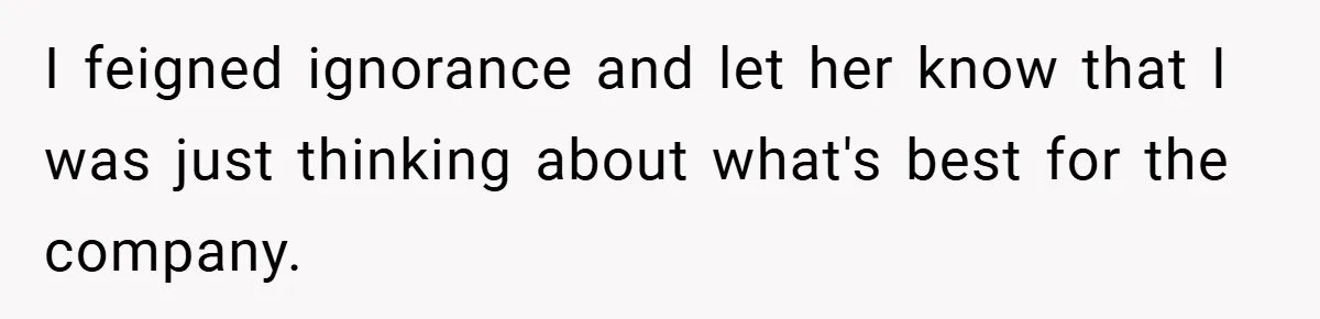 I feigned ignorance and let her know that I was just thinking about what's best for the company.