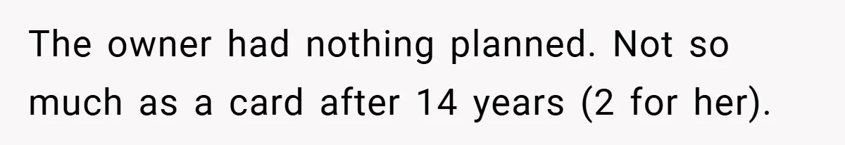 The owner had nothing planned. Not so much as a card after 14 years (2 for her).