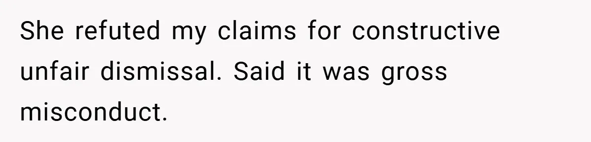 She refuted my claims for constructive unfair dismissal. Said it was gross misconduct.