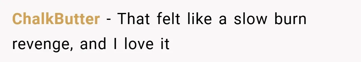 ChalkButter − That felt like a slow burn revenge, and I love it