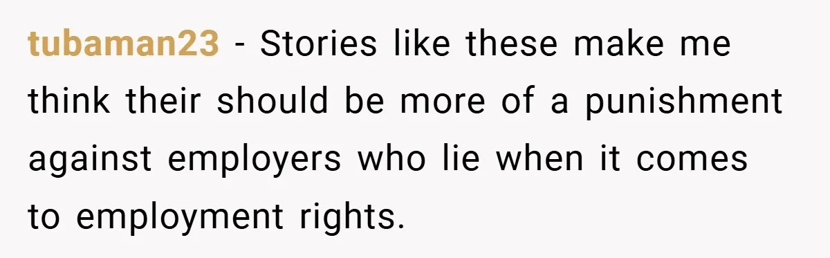 tubaman23 − Stories like these make me think their should be more of a punishment against employers who lie when it comes to employment rights.