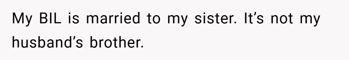 My BIL is married to my sister. It’s not my husband’s brother.