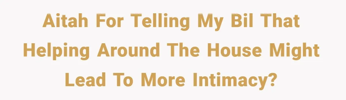 AITAH for telling my BIL that helping around the house might lead to more intimacy?