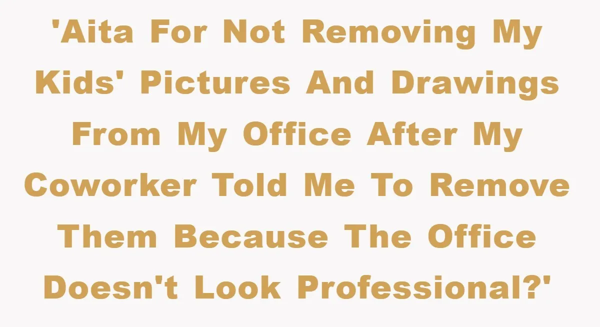 'AITA for not removing my kids' pictures and drawings from my office after my coworker told me to remove them because the office doesn't look professional?'