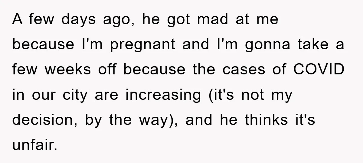 A few days ago, he got mad at me because I'm pregnant and I'm gonna take a few weeks off because the cases of COVID in our city are increasing...
