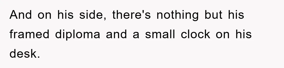 And on his side, there's nothing but his framed diploma and a small clock on his desk.