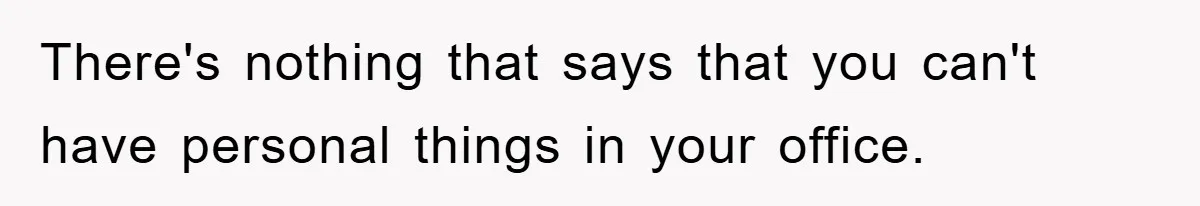There's nothing that says that you can't have personal things in your office.