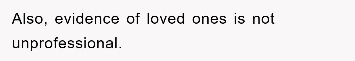 Also, evidence of loved ones is not unprofessional.