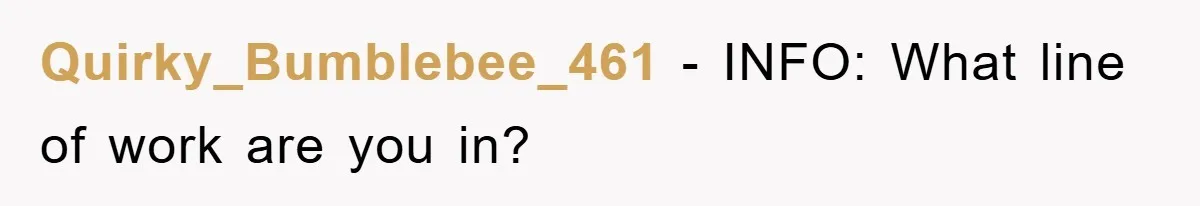 Quirky_Bumblebee_461 − INFO: What line of work are you in?