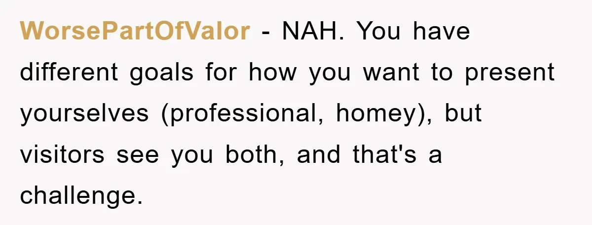 WorsePartOfValor − NAH. You have different goals for how you want to present yourselves (professional, homey), but visitors see you both, and that's a challenge.