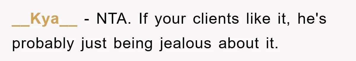 __Kya__ − NTA. If your clients like it, he's probably just being jealous about it.