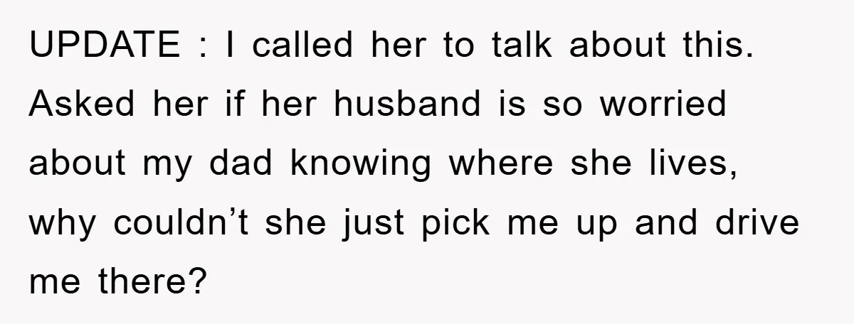 UPDATE : I called her to talk about this. Asked her if her husband is so worried about my dad knowing where she lives, why couldn’t she just pick me...