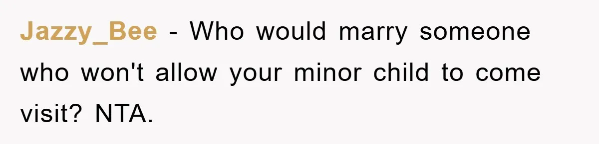 Jazzy_Bee − Who would marry someone who won't allow your minor child to come visit? NTA.