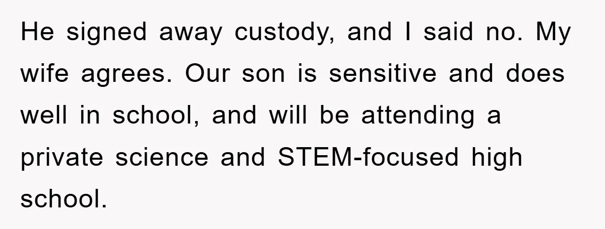 He signed away custody, and I said no. My wife agrees. Our son is sensitive and does well in school, and will be attending a private science and STEM-focused high...