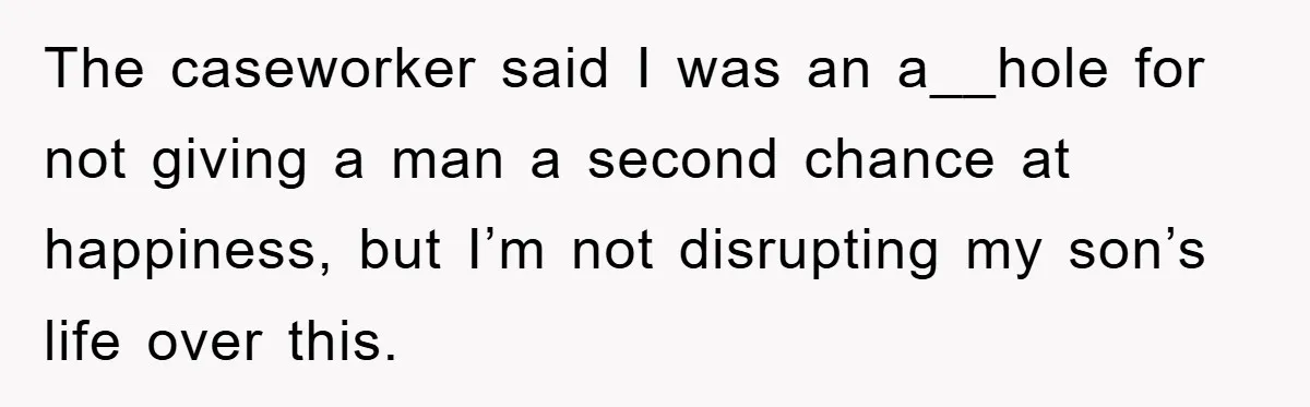 The caseworker said I was an a__hole for not giving a man a second chance at happiness, but I’m not disrupting my son’s life over this.