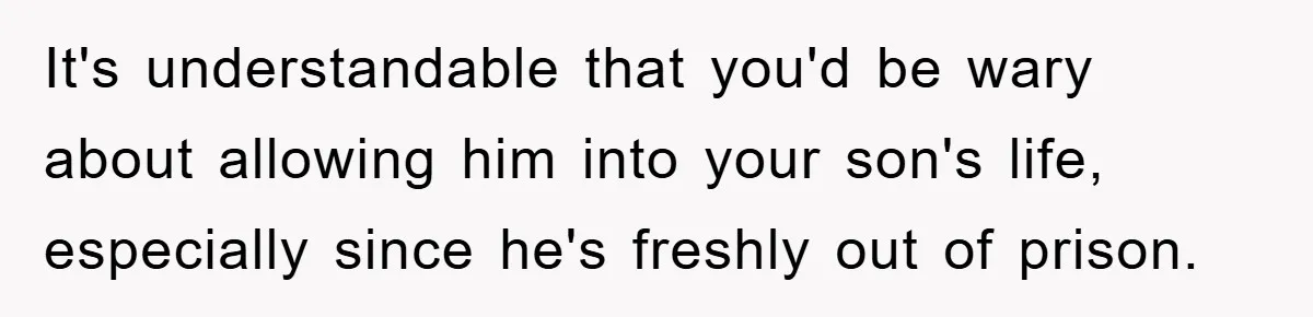 It's understandable that you'd be wary about allowing him into your son's life, especially since he's freshly out of prison.