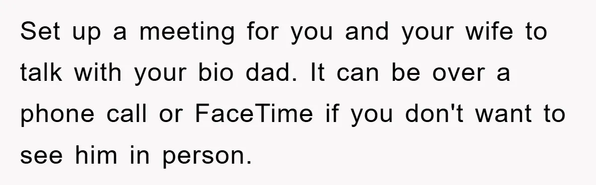 Set up a meeting for you and your wife to talk with your bio dad. It can be over a phone call or FaceTime if you don't want to see...