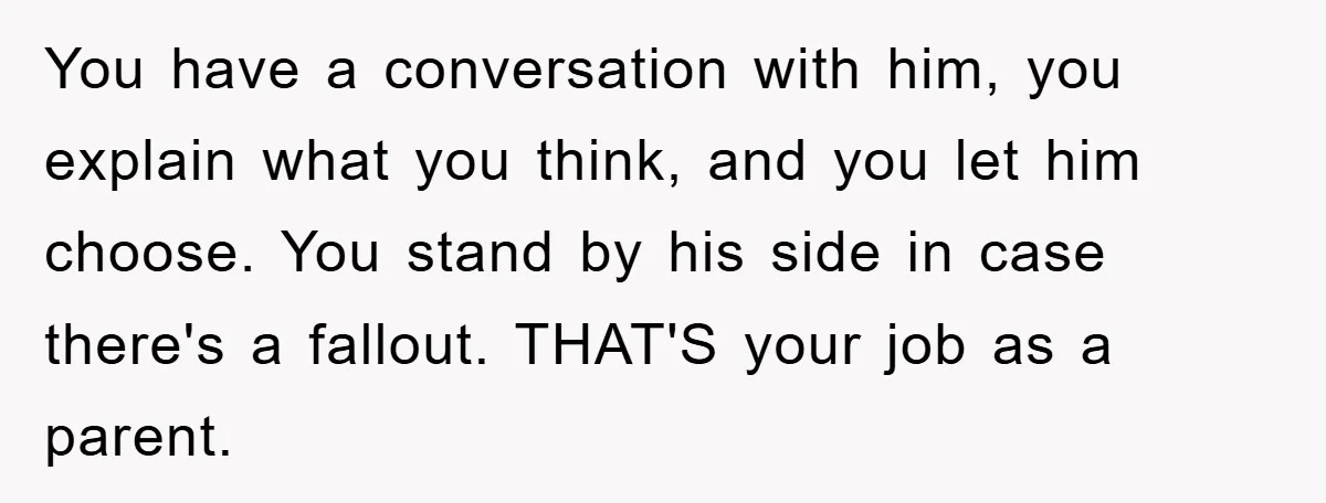 You have a conversation with him, you explain what you think, and you let him choose. You stand by his side in case there's a fallout. THAT'S your job as...