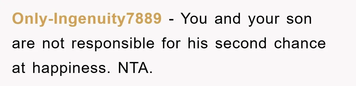 Only-Ingenuity7889 − You and your son are not responsible for his second chance at happiness. NTA.