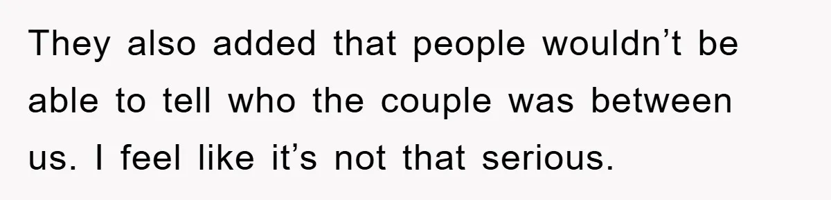 They also added that people wouldn’t be able to tell who the couple was between us. I feel like it’s not that serious.