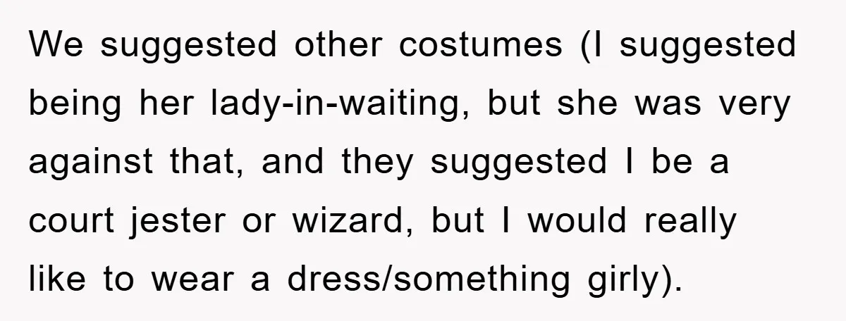We suggested other costumes (I suggested being her lady-in-waiting, but she was very against that, and they suggested I be a court jester or wizard, but I would really like...