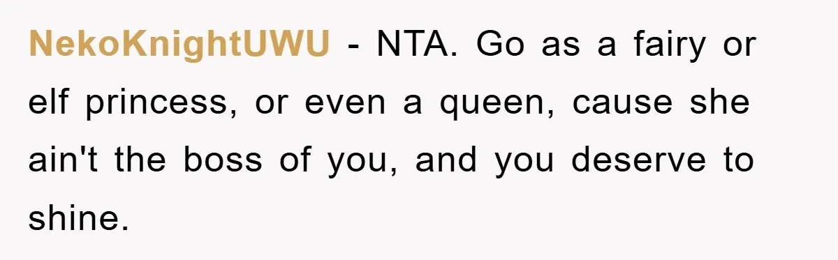 NekoKnightUWU − NTA. Go as a fairy or elf princess, or even a queen, cause she ain't the boss of you, and you deserve to shine.