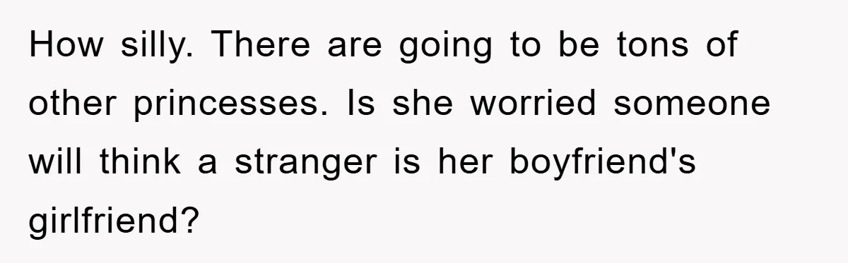 How silly. There are going to be tons of other princesses. Is she worried someone will think a stranger is her boyfriend's girlfriend?