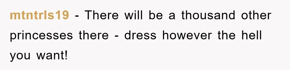 mtntrls19 − There will be a thousand other princesses there - dress however the hell you want!