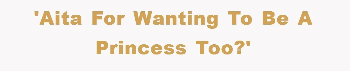 'AITA for wanting to be a princess too?'