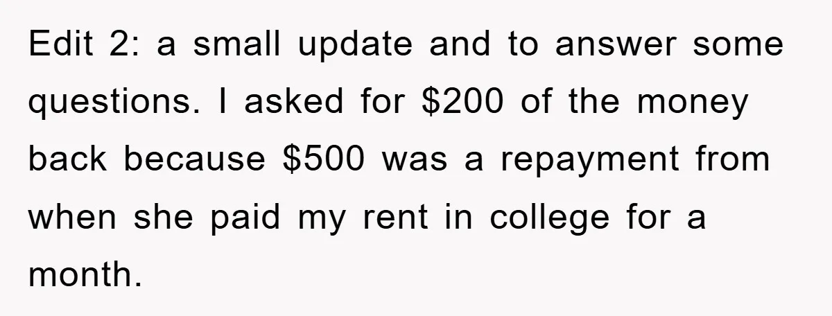 Edit 2: a small update and to answer some questions. I asked for $200 of the money back because $500 was a repayment from when she paid my rent in...
