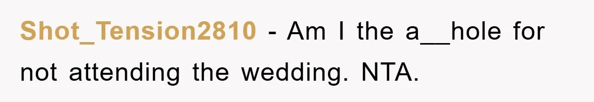 Shot_Tension2810 − Am I the a__hole for not attending the wedding. NTA.