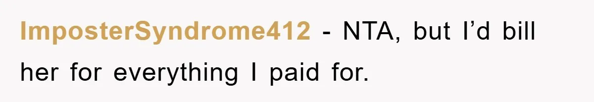 ImposterSyndrome412 − NTA, but I’d bill her for everything I paid for.