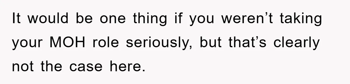 It would be one thing if you weren’t taking your MOH role seriously, but that’s clearly not the case here.