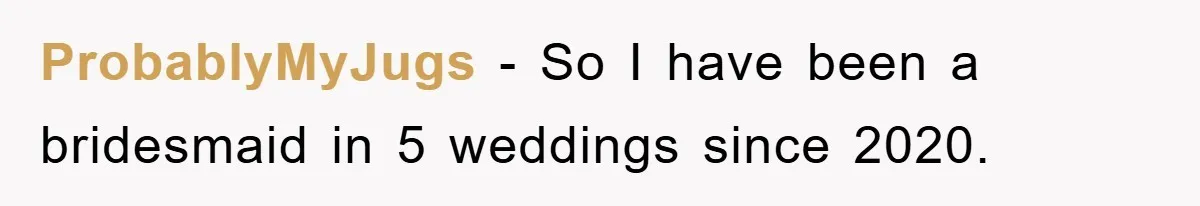 ProbablyMyJugs − So I have been a bridesmaid in 5 weddings since 2020.