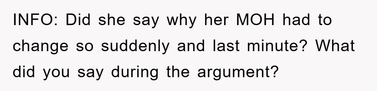 INFO: Did she say why her MOH had to change so suddenly and last minute? What did you say during the argument?