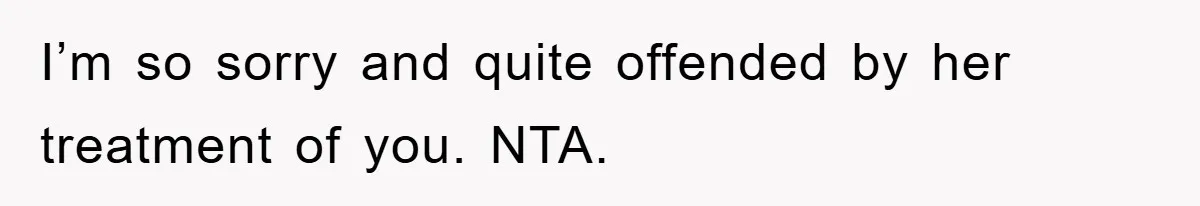 I’m so sorry and quite offended by her treatment of you. NTA.