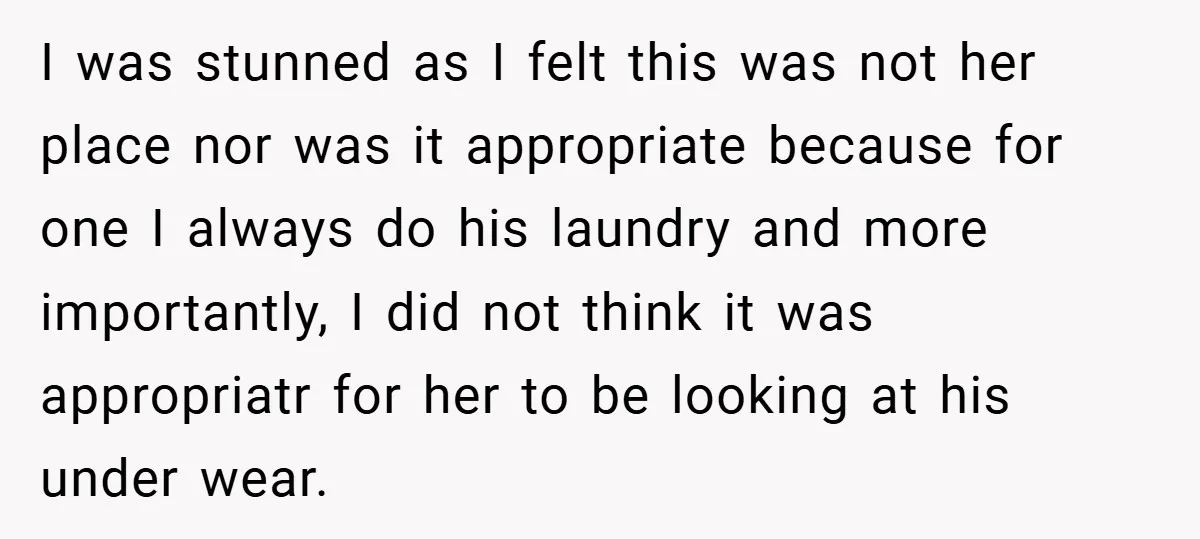 I was stunned as I felt this was not her place nor was it appropriate because for one I always do his laundry and more importantly, I did not think...