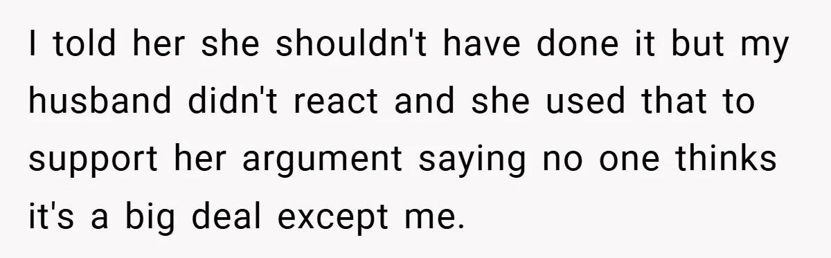 I told her she shouldn't have done it but my husband didn't react and she used that to support her argument saying no one thinks it's a big deal except...
