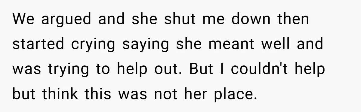 We argued and she shut me down then started crying saying she meant well and was trying to help out. But I couldn't help but think this was not her...
