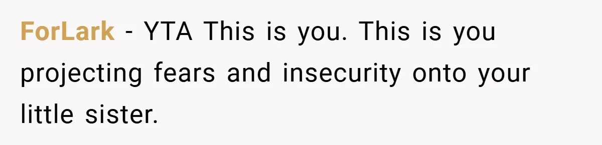 ForLark − YTA This is you. This is you projecting fears and insecurity onto your little sister.