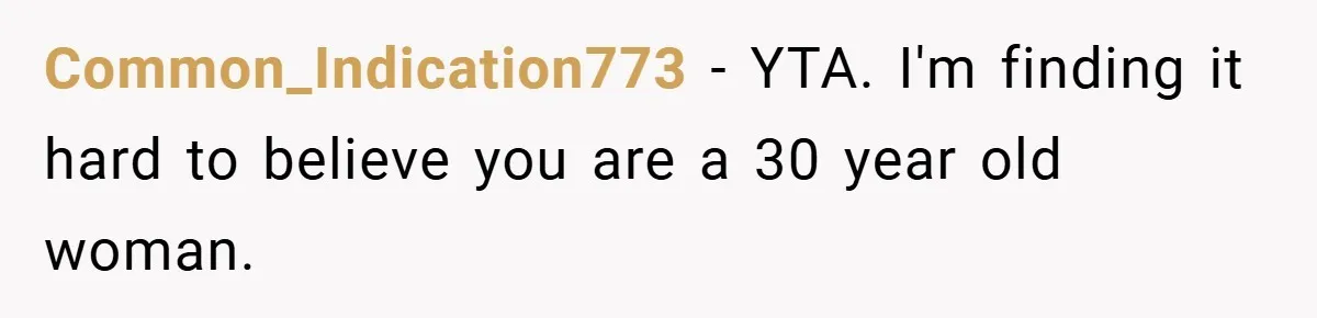 Common_Indication773 − YTA. I'm finding it hard to believe you are a 30 year old woman.