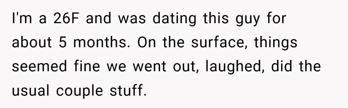 Woman Walks Away After Partner Calls Her ‘Stupid’ Over a Simple Mistake I'm a 26F and was dating this guy for about 5 months. On the surface, things seemed fine we went out, laughed, did the usual couple stuff.