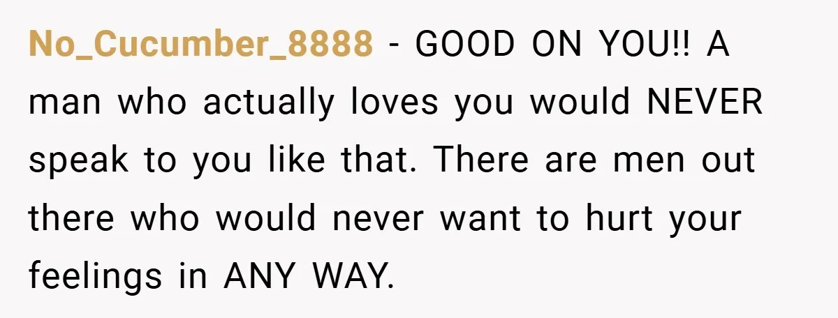 Woman Walks Away After Partner Calls Her ‘Stupid’ Over a Simple Mistake No_Cucumber_8888 - GOOD ON YOU!! A man who actually loves you would NEVER speak to you like that. There are men out there who would never want to hurt your...