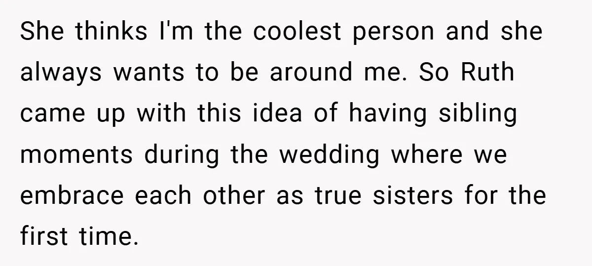 Teen Refuses to Play ‘Perfect Sister’ at Dad’s Wedding, Stepmom Isn’t Happy She thinks I'm the coolest person and she always wants to be around me. So Ruth came up with this idea of having sibling moments during the wedding where we...