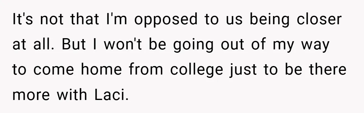 Teen Refuses to Play ‘Perfect Sister’ at Dad’s Wedding, Stepmom Isn’t Happy It's not that I'm opposed to us being closer at all. But I won't be going out of my way to come home from college just to be there more...
