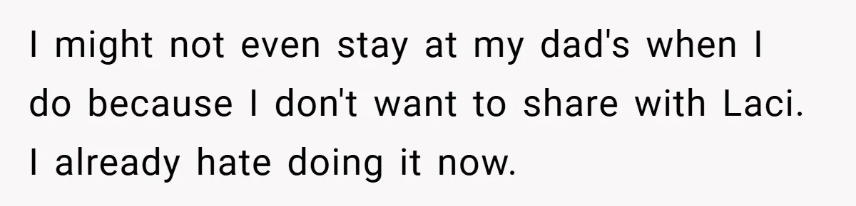 Teen Refuses to Play ‘Perfect Sister’ at Dad’s Wedding, Stepmom Isn’t Happy I might not even stay at my dad's when I do because I don't want to share with Laci. I already hate doing it now.