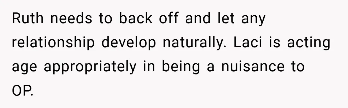Teen Refuses to Play ‘Perfect Sister’ at Dad’s Wedding, Stepmom Isn’t Happy Ruth needs to back off and let any relationship develop naturally. Laci is acting age appropriately in being a nuisance to OP.